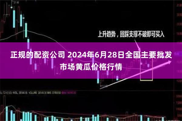 正规的配资公司 2024年6月28日全国主要批发市场黄瓜价格行情