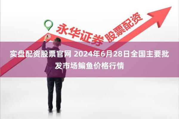 实盘配资股票官网 2024年6月28日全国主要批发市场鳊