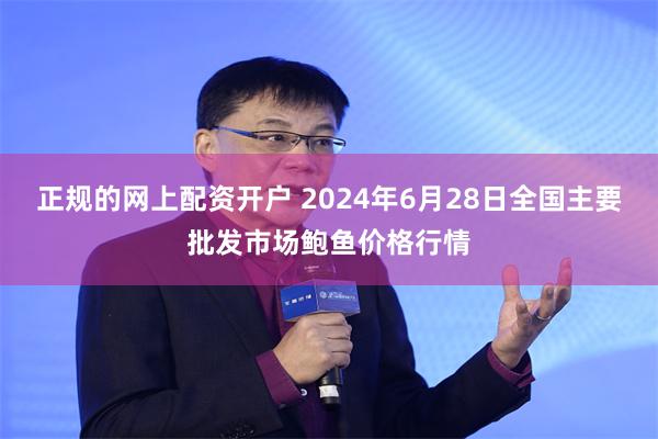 正规的网上配资开户 2024年6月28日全国主要批发市场鲍鱼价格行情