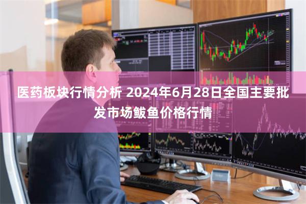 医药板块行情分析 2024年6月28日全国主要批发市场鲅鱼价格行情