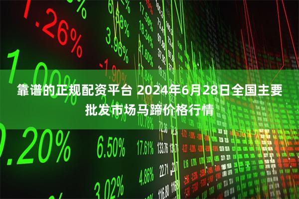 靠谱的正规配资平台 2024年6月28日全国主要批发市场马蹄价格行情