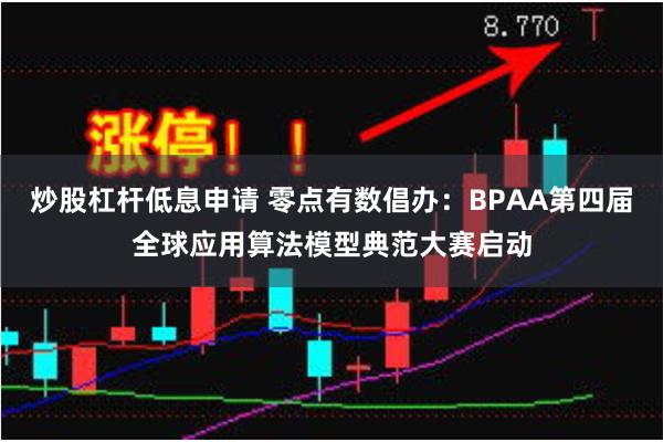 炒股杠杆低息申请 零点有数倡办：BPAA第四届全球应用算法模型典范大赛启动