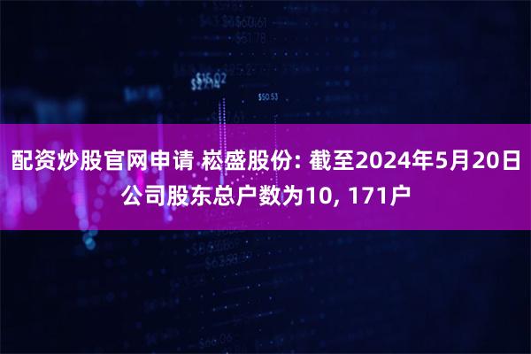 配资炒股官网申请 崧盛股份: 截至2024年5月20日公