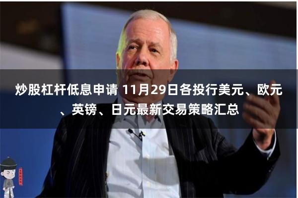 炒股杠杆低息申请 11月29日各投行美元、欧元、英镑、日元最新交易策略汇总