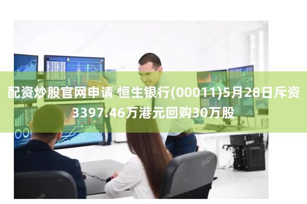 配资炒股官网申请 恒生银行(00011)5月28日斥资3397.46万港元回购30万股