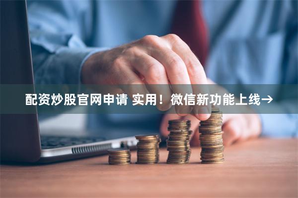 配资炒股官网申请 实用！微信新功能上线→