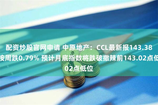 配资炒股官网申请 中原地产：CCL最新报143.38点按周跌