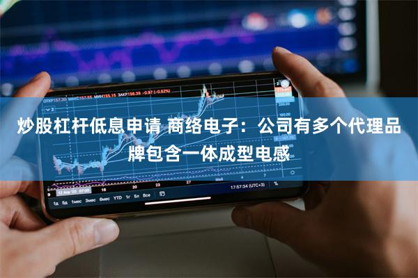 炒股杠杆低息申请 商络电子：公司有多个代理品牌包含一体成