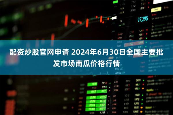 配资炒股官网申请 2024年6月30日全国主要批发市场南瓜价格行情