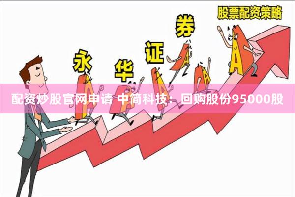 配资炒股官网申请 中简科技：回购股份95000股