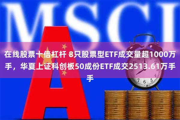 在线股票十倍杠杆 8只股票型ETF成交量超1000万手，