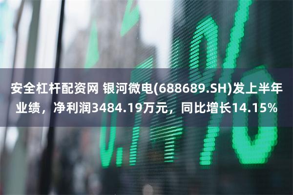 安全杠杆配资网 银河微电(688689.SH)发上半年业绩，净利润3484.19万元，同比增长14.15%