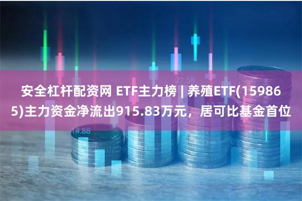 安全杠杆配资网 ETF主力榜 | 养殖ETF(15986