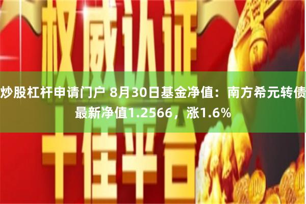 炒股杠杆申请门户 8月30日基金净值：南方希元转债最新净值1