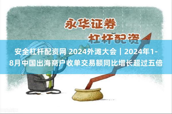 安全杠杆配资网 2024外滩大会｜2024年1-8月中国出海商户收单交易额同比增长超过五倍