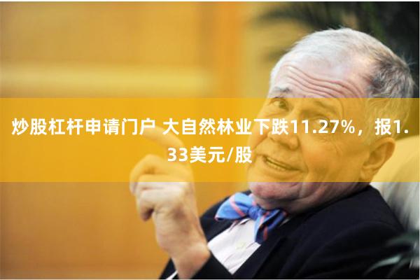 炒股杠杆申请门户 大自然林业下跌11.27%，报1.33