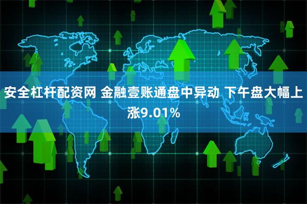 安全杠杆配资网 金融壹账通盘中异动 下午盘大幅上涨9.01%