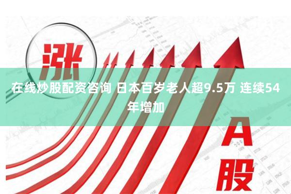 在线炒股配资咨询 日本百岁老人超9.5万 连续54年增加