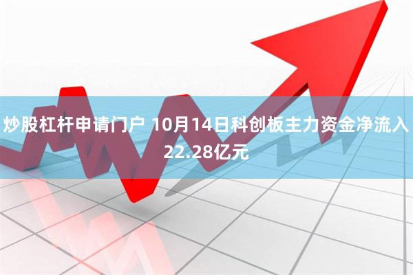 炒股杠杆申请门户 10月14日科创板主力资金净流入22.