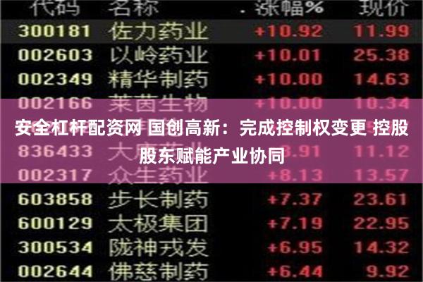 安全杠杆配资网 国创高新：完成控制权变更 控股股东赋能产业协同