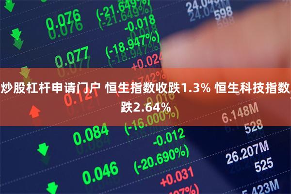 炒股杠杆申请门户 恒生指数收跌1.3% 恒生科技指数跌2