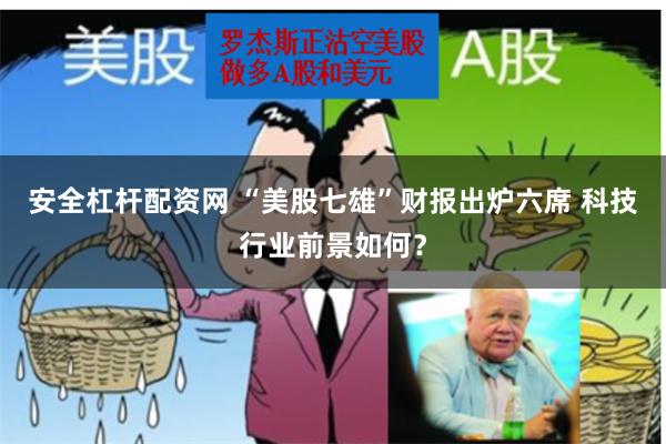 安全杠杆配资网 “美股七雄”财报出炉六席 科技行业前景如何？