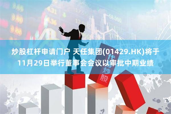 炒股杠杆申请门户 天任集团(01429.HK)将于11月29日举行董事会会议以审批中期业绩