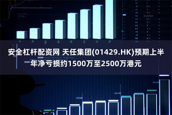 安全杠杆配资网 天任集团(01429.HK)预期上半年净亏损约1500万至2500万港元