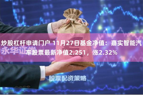 炒股杠杆申请门户 11月27日基金净值：嘉实智能汽车股票最新