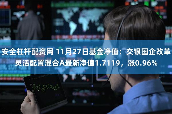 安全杠杆配资网 11月27日基金净值：交银国企改革灵活配置混