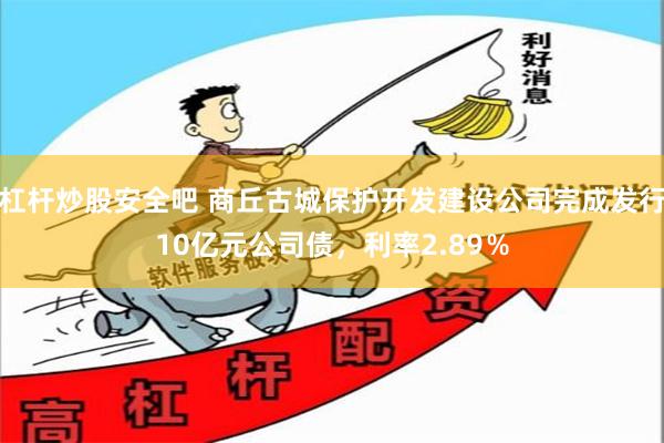 杠杆炒股安全吧 商丘古城保护开发建设公司完成发行10亿元公司