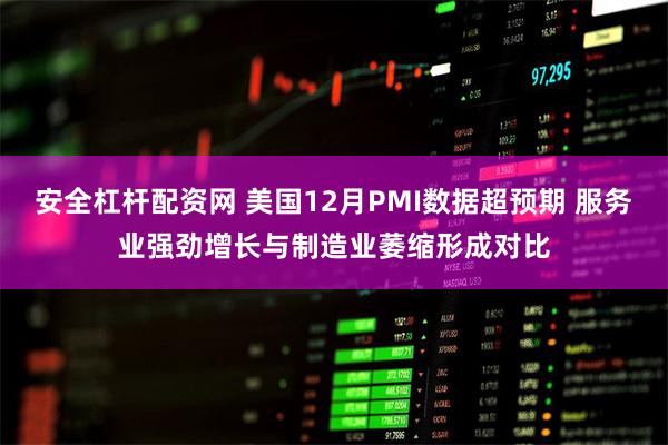 安全杠杆配资网 美国12月PMI数据超预期 服务业强劲增长与