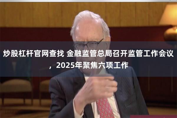 炒股杠杆官网查找 金融监管总局召开监管工作会议，2025年聚