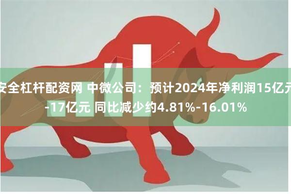 安全杠杆配资网 中微公司：预计2024年净利润15亿元-17亿元 同比减少约4.81%-16.01%