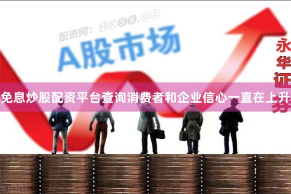 免息炒股配资平台查询消费者和企业信心一直在上升