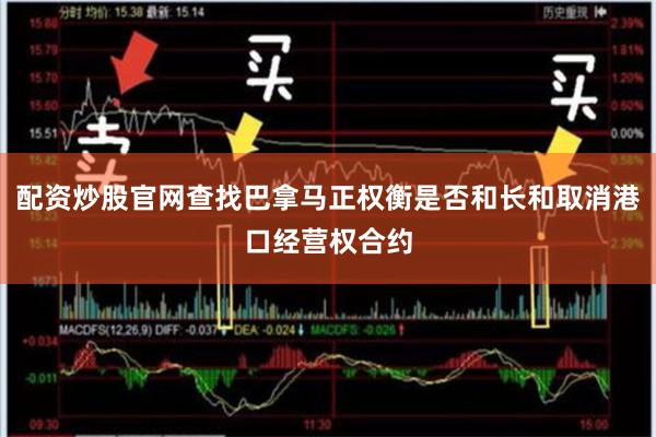 配资炒股官网查找巴拿马正权衡是否和长和取消港口经营权合约