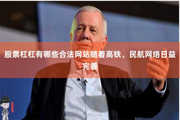 股票杠杠有哪些合法网站随着高铁、民航网络日益完善