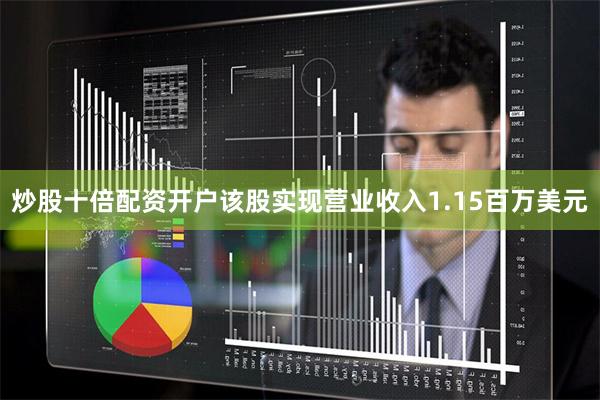 炒股十倍配资开户该股实现营业收入1.15百万美元