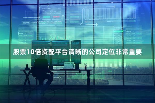 股票10倍资配平台清晰的公司定位非常重要