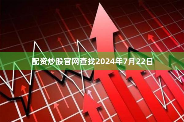 配资炒股官网查找2024年7月22日