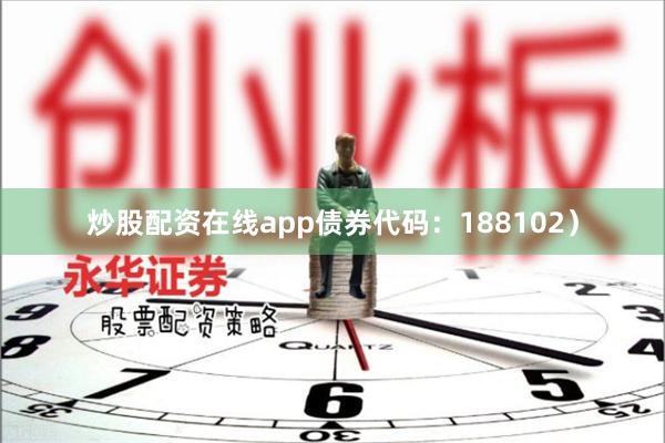 炒股配资在线app债券代码：188102）