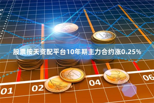 股票按天资配平台10年期主力合约涨0.25%