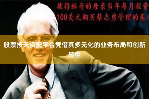 股票按天资配平台凭借其多元化的业务布局和创新转型