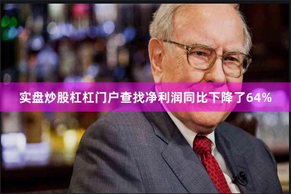 实盘炒股杠杠门户查找净利润同比下降了64%