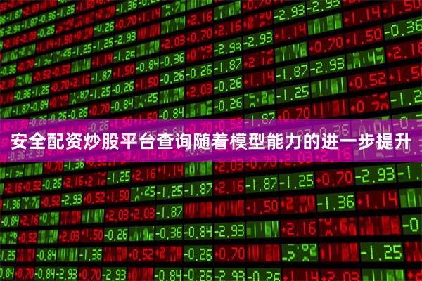 安全配资炒股平台查询随着模型能力的进一步提升