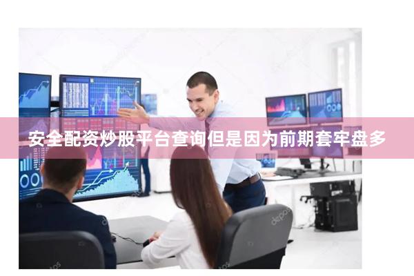 安全配资炒股平台查询但是因为前期套牢盘多