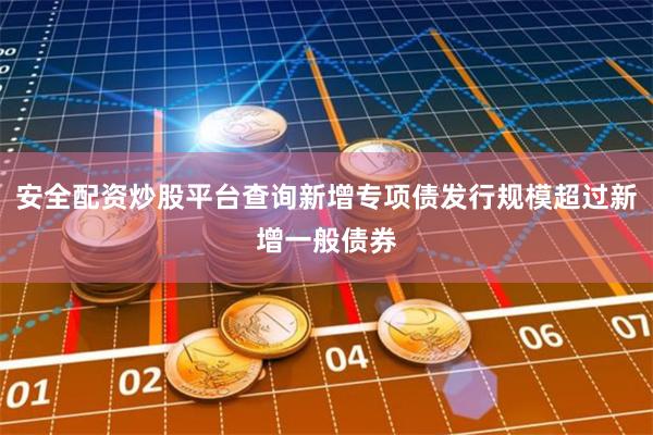 安全配资炒股平台查询新增专项债发行规模超过新增一般债券