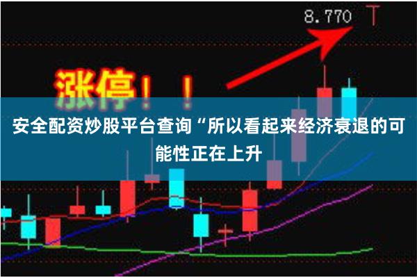 安全配资炒股平台查询“所以看起来经济衰退的可能性正在上升