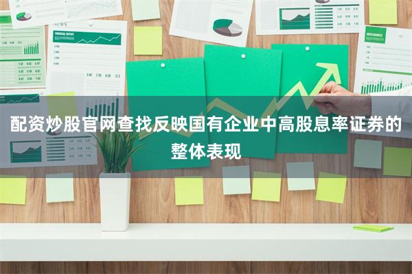 配资炒股官网查找反映国有企业中高股息率证券的整体表现