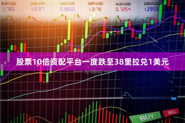 股票10倍资配平台一度跌至38里拉兑1美元